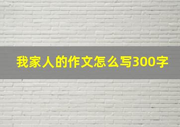 我家人的作文怎么写300字