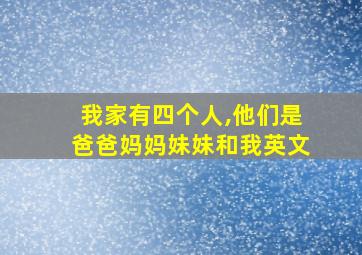 我家有四个人,他们是爸爸妈妈妹妹和我英文