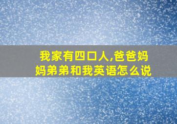 我家有四口人,爸爸妈妈弟弟和我英语怎么说