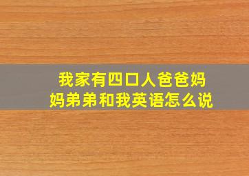 我家有四口人爸爸妈妈弟弟和我英语怎么说