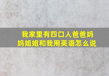 我家里有四口人爸爸妈妈姐姐和我用英语怎么说