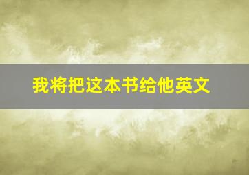 我将把这本书给他英文