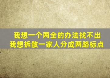 我想一个两全的办法找不出我想拆散一家人分成两路标点