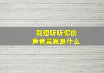 我想听听你的声音意思是什么