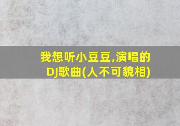 我想听小豆豆,演唱的DJ歌曲(人不可貌相)