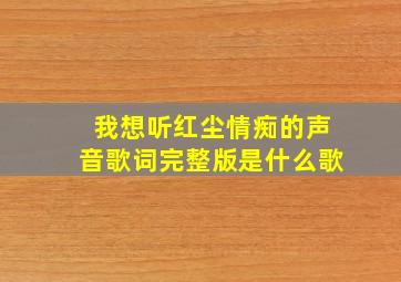 我想听红尘情痴的声音歌词完整版是什么歌