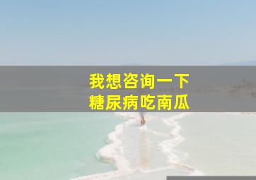 我想咨询一下糖尿病吃南瓜