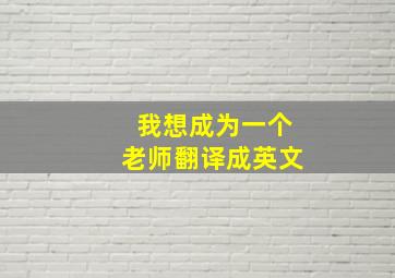 我想成为一个老师翻译成英文