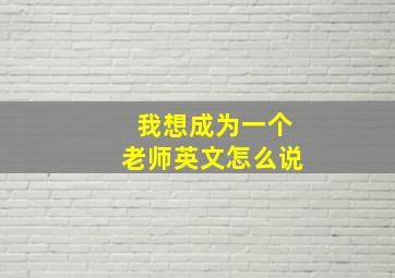 我想成为一个老师英文怎么说