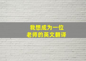 我想成为一位老师的英文翻译