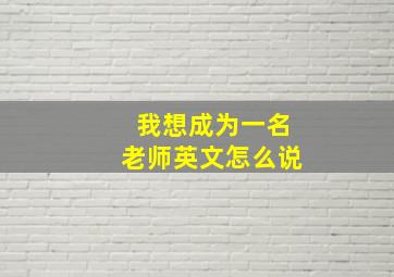 我想成为一名老师英文怎么说