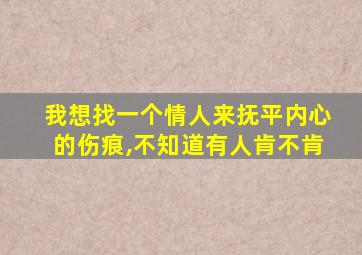 我想找一个情人来抚平内心的伤痕,不知道有人肯不肯