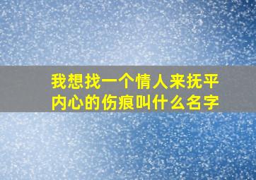 我想找一个情人来抚平内心的伤痕叫什么名字