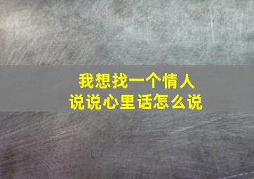 我想找一个情人说说心里话怎么说