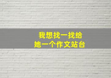 我想找一找给她一个作文站台