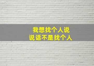 我想找个人说说话不是找个人