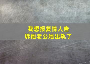 我想报复情人告诉他老公她出轨了