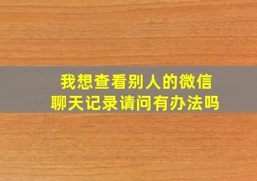 我想查看别人的微信聊天记录请问有办法吗