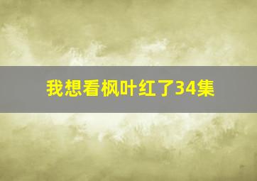 我想看枫叶红了34集