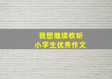 我想继续收听小学生优秀作文