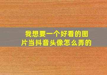 我想要一个好看的图片当抖音头像怎么弄的