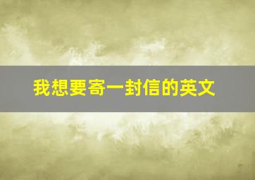 我想要寄一封信的英文