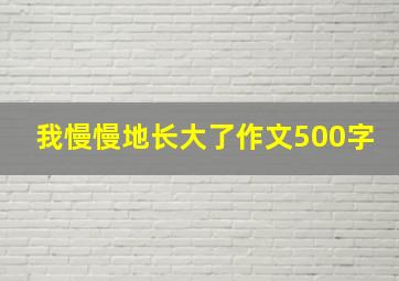 我慢慢地长大了作文500字