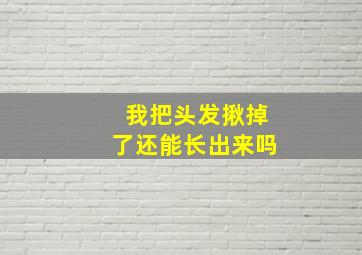 我把头发揪掉了还能长出来吗