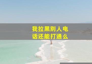 我拉黑别人电话还能打通么