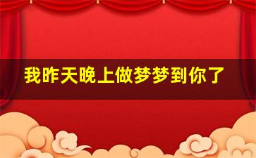 我昨天晚上做梦梦到你了