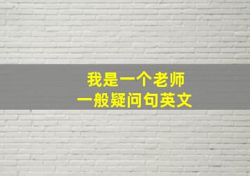 我是一个老师一般疑问句英文