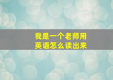 我是一个老师用英语怎么读出来