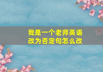 我是一个老师英语改为否定句怎么改