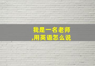 我是一名老师,用英语怎么说