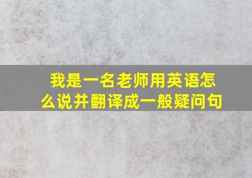 我是一名老师用英语怎么说并翻译成一般疑问句