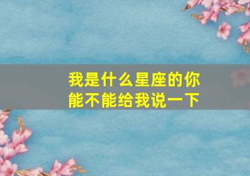 我是什么星座的你能不能给我说一下