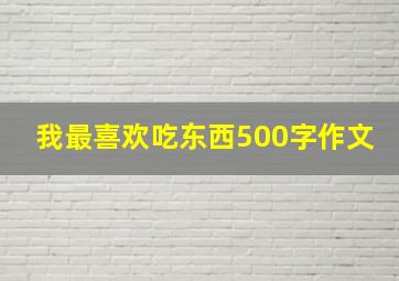 我最喜欢吃东西500字作文