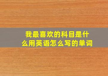 我最喜欢的科目是什么用英语怎么写的单词