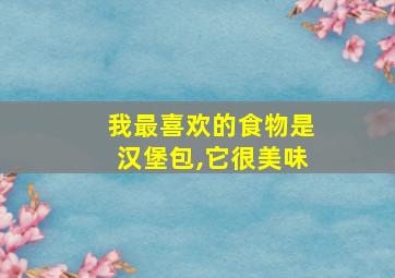 我最喜欢的食物是汉堡包,它很美味