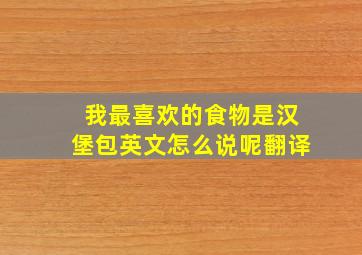 我最喜欢的食物是汉堡包英文怎么说呢翻译