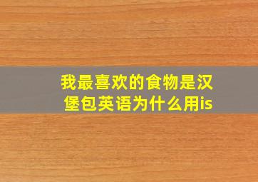 我最喜欢的食物是汉堡包英语为什么用is