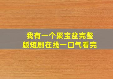 我有一个聚宝盆完整版短剧在线一口气看完