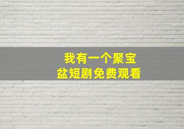 我有一个聚宝盆短剧免费观看