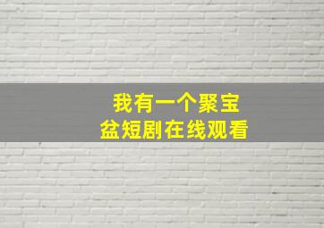 我有一个聚宝盆短剧在线观看