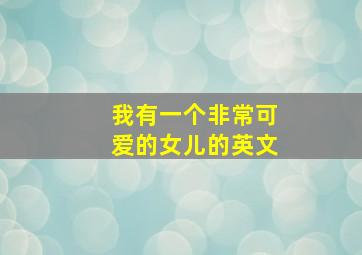 我有一个非常可爱的女儿的英文