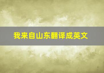 我来自山东翻译成英文