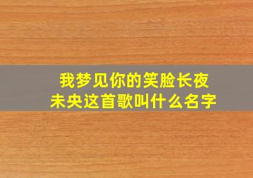 我梦见你的笑脸长夜未央这首歌叫什么名字