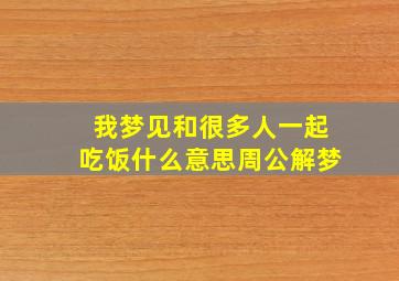 我梦见和很多人一起吃饭什么意思周公解梦