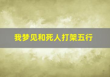 我梦见和死人打架五行