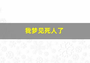 我梦见死人了